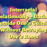 Interracial Relationship – Dating Outside One’s Culture Without Betraying One’s Roots