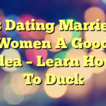 Is Dating Married Women A Good Idea – Learn How To Duck