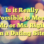 Is it Really Possible to Meet Mr. or Ms. Right on a Dating Site?