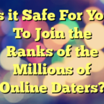 Is it Safe For You To Join the Ranks of the Millions of Online Daters?