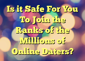 Is it Safe For You To Join the Ranks of the Millions of Online Daters?