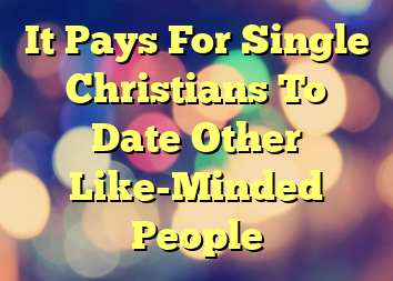 It Pays For Single Christians To Date Other Like-Minded People