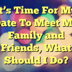 It’s Time For My Date To Meet My Family and Friends, What Should I Do?