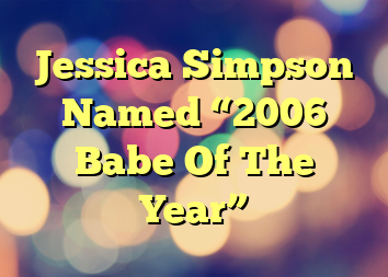 Jessica Simpson Named “2006 Babe Of The Year”