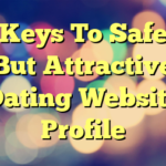 Keys To Safe But Attractive Dating Website Profile