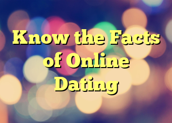 Know the Facts of Online Dating