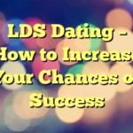 LDS Dating – How to Increase Your Chances of Success