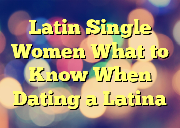 Latin Single Women  What to Know When Dating a Latina