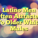 Latino Men Often Attracted To Older White Males