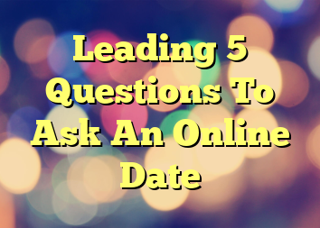 Leading 5 Questions To Ask An Online Date