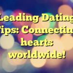 Leading Dating Tips: Connecting hearts worldwide!