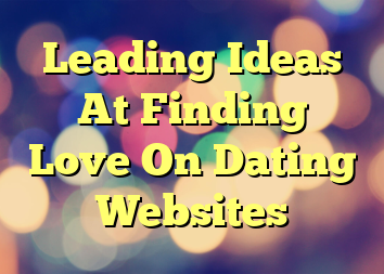 Leading Ideas At Finding Love On Dating Websites