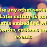 Like any other society, Latin culture is one that is embedded with worths, customs and events