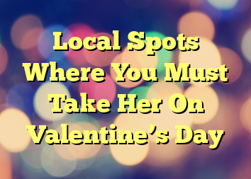 Local Spots Where You Must Take Her On Valentine’s Day