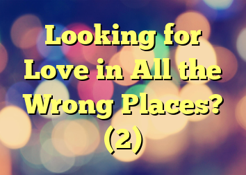 Looking for Love in All the Wrong Places? (2)