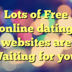 Lots of Free online dating websites are Waiting for you!