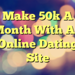 Make 50k A Month With An Online Dating Site