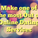 Make one of the most Out of Online Dating Services