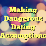 Making Dangerous Dating Assumptions
