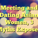 Meeting and Dating Asian Women, 3 Myths Exposed
