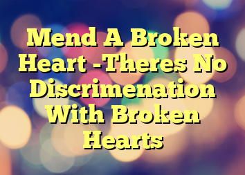 Mend A Broken Heart -Theres No Discrimenation With Broken Hearts