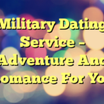 Military Dating Service – Adventure And Romance For You