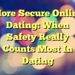 More Secure Online Dating: When Safety Really Counts Most In Dating