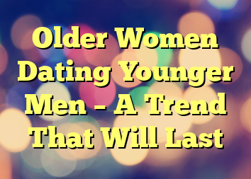 Older Women Dating Younger Men – A Trend That Will Last