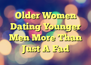 Older Women Dating Younger Men More Than Just A Fad