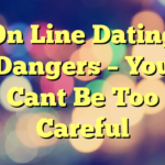 On Line Dating Dangers – You Cant Be Too Careful