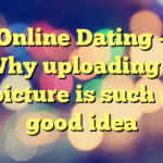 Online Dating – Why uploading a picture is such a good idea