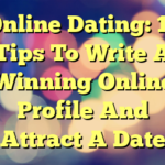 Online Dating: 13 Tips To Write A Winning Online Profile And Attract A Date