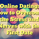 Online Dating: How to Overcome the Stress and Nerves with the First Date