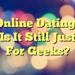 Online Dating– Is It Still Just For Geeks?