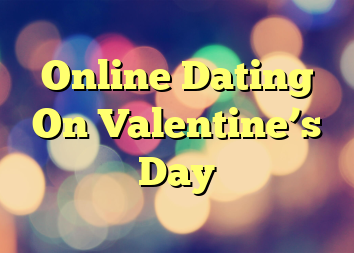 Online Dating On Valentine’s Day