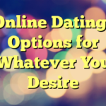 Online Dating– Options for Whatever You Desire