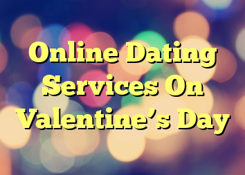 Online Dating Services On Valentine’s Day