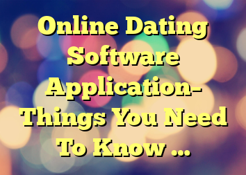 Online Dating Software Application– Things You Need To Know …