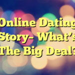 Online Dating Story– What’s The Big Deal?