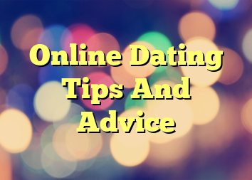 Online Dating Tips And Advice