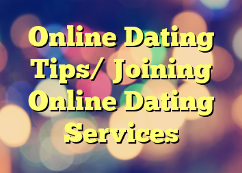 Online Dating Tips/ Joining Online Dating Services