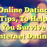 Online Dating Tips, To Help You Survive Internet Dating