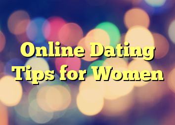 Online Dating Tips for Women