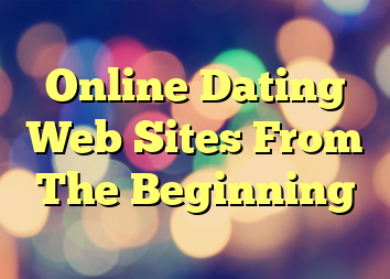 Online Dating Web Sites From The Beginning