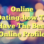 Online Dating-how To Have The Best Online Profile