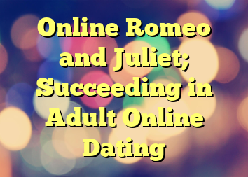 Online Romeo and Juliet; Succeeding in Adult Online Dating