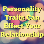 Personality Traits Can Effect Your Relationship