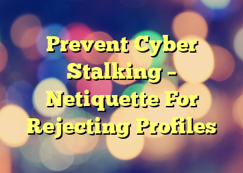 Prevent Cyber Stalking – Netiquette For Rejecting Profiles