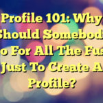 Profile 101: Why Should Somebody Go For All The Fuss Just To Create A Profile?