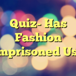 Quiz- Has Fashion Imprisoned Us?